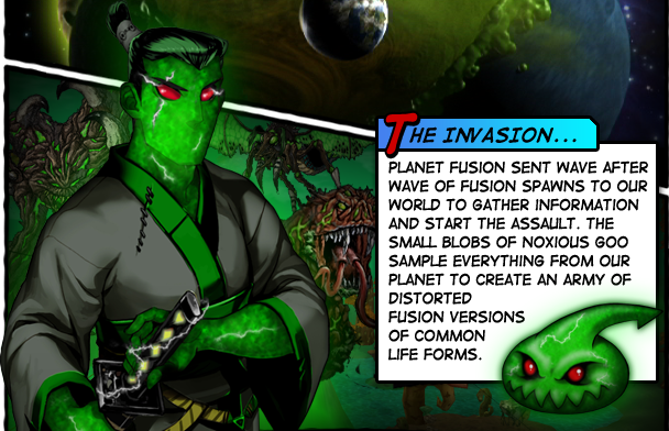 The Invasion. Planet Fusion sent wave after wave of Fusion spawns to our world to gather information and
               start the assault. The small blobs of noxious goo sample everything from our planet to
               create an army of distorted Fusion versions of common life forms.